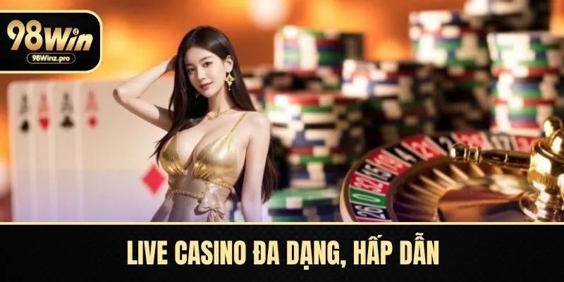 Live casino đa dạng, hấp dẫn mọi cược thủ