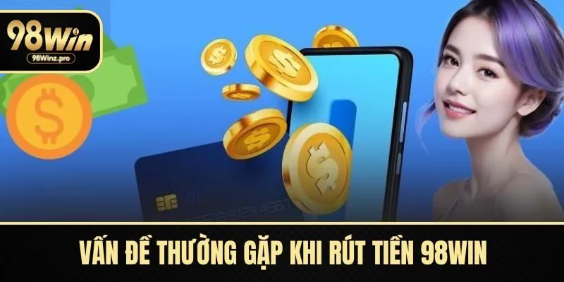 Vấn đề thường gặp khi rút tiền 98WIN và cách xử lý