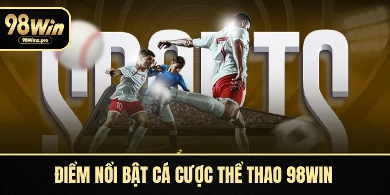 Điểm nổi bật cá cược thể thao 98WIN được yêu thích