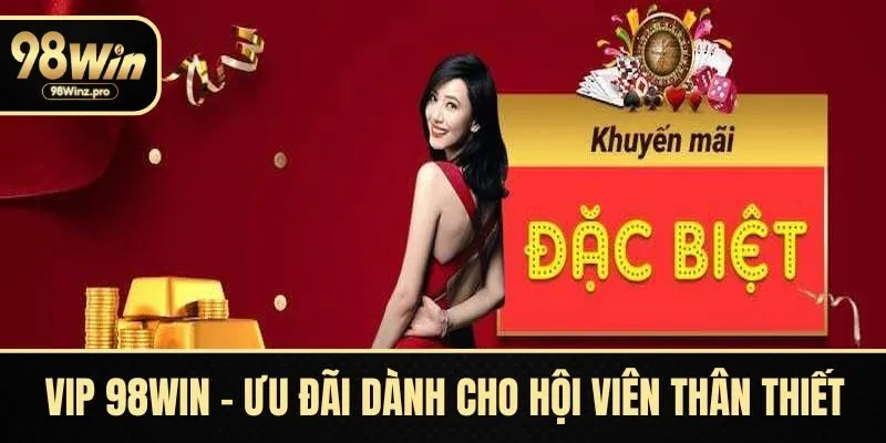 Khuyến mãi VIP 98WIN – Ưu đãi dành cho hội viên thân thiết